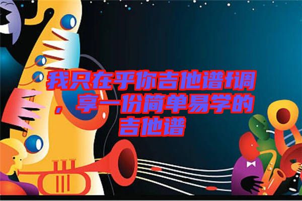 我只在乎你吉他譜f調，享一份簡單易學的吉他譜