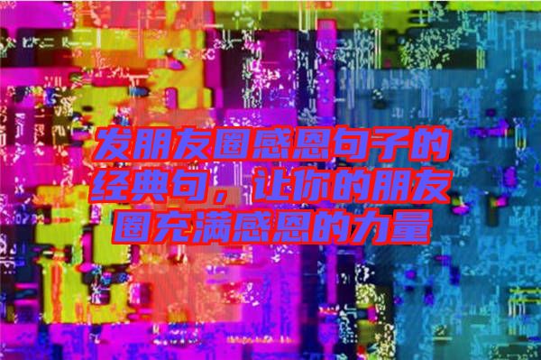 發(fā)朋友圈感恩句子的經(jīng)典句，讓你的朋友圈充滿感恩的力量