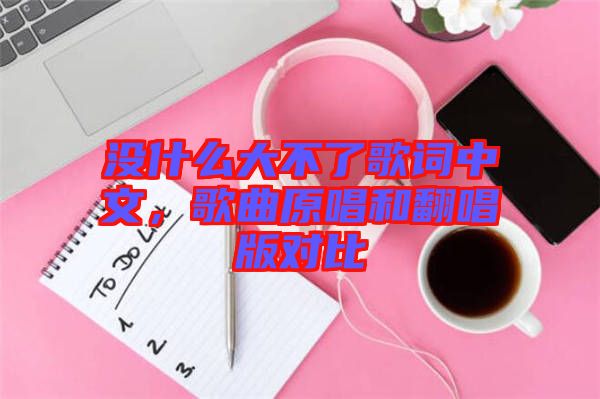 沒什么大不了歌詞中文，歌曲原唱和翻唱版對比
