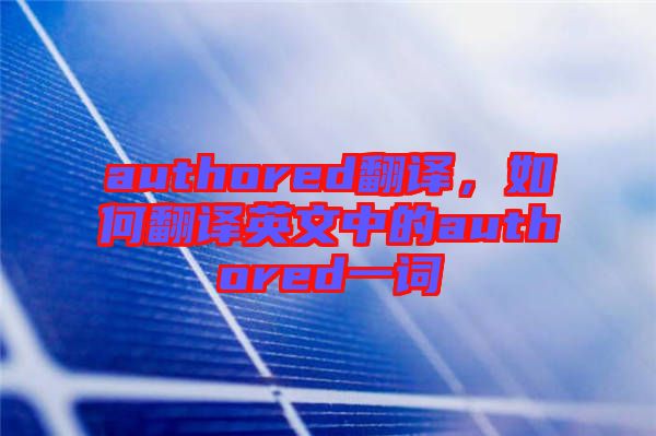 authored翻譯，如何翻譯英文中的authored一詞
