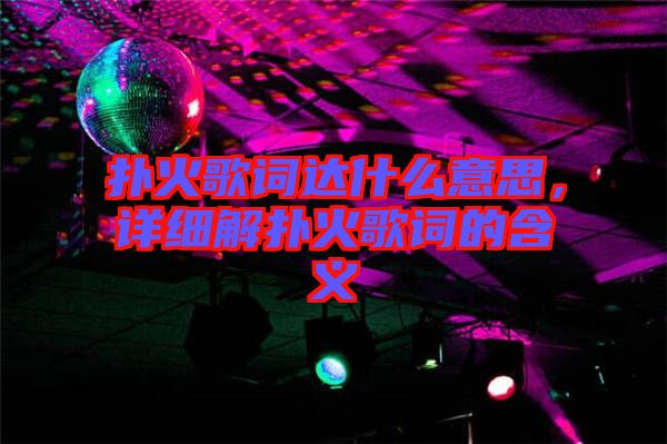 撲火歌詞達(dá)什么意思，詳細(xì)解撲火歌詞的含義