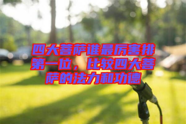 四大菩薩誰(shuí)最厲害排第一位，比較四大菩薩的法力和功德