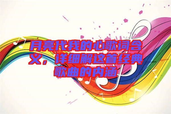 月亮代我的心歌詞含義，詳細解這首經(jīng)典歌曲的內(nèi)涵