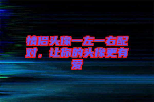 情侶頭像一左一右配對，讓你的頭像更有愛