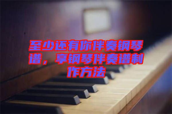 至少還有你伴奏鋼琴譜，享鋼琴伴奏譜制作方法