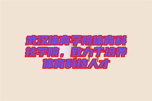 武漢體育學院體育科技學院，致力于培養(yǎng)體育科技人才