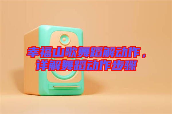 幸福山歌舞蹈解動(dòng)作，詳解舞蹈動(dòng)作步驟