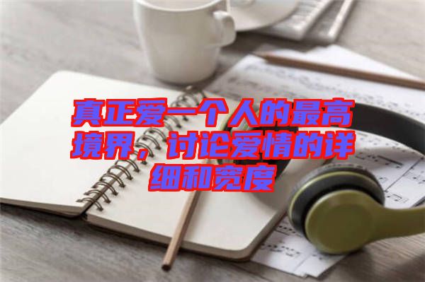 真正愛一個人的最高境界，討論愛情的詳細和寬度