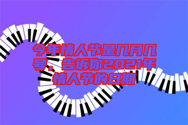 今年情人節(jié)是幾月幾號，告訴你2021年情人節(jié)的日期