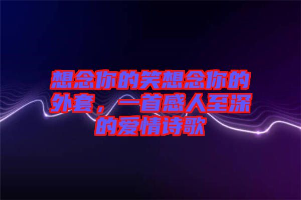 想念你的笑想念你的外套，一首感人至深的愛情詩歌