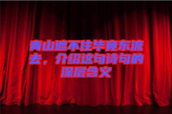 青山遮不住畢竟東流去，介紹這句詩句的深層含義