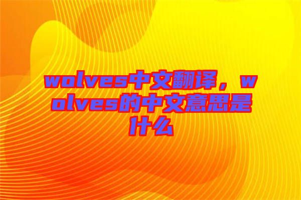 wolves中文翻譯，wolves的中文意思是什么