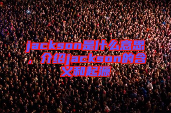 jackson是什么意思，介紹jackson的含義和起源
