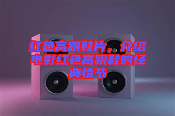 紅色高跟鞋片，介紹電影紅色高跟鞋的經(jīng)典情節(jié)