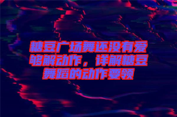 糖豆廣場舞還沒有愛夠解動作，詳解糖豆舞蹈的動作要領(lǐng)