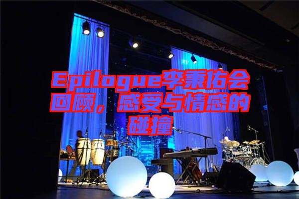Epilogue李秉佑會(huì)回顧，感受與情感的碰撞