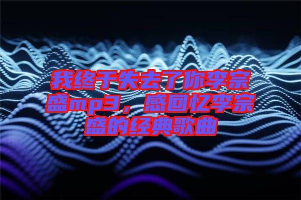 我終于失去了你李宗盛mp3，感回憶李宗盛的經(jīng)典歌曲