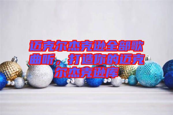 邁克爾杰克遜全部歌曲聽，打造你的邁克爾杰克遜庫
