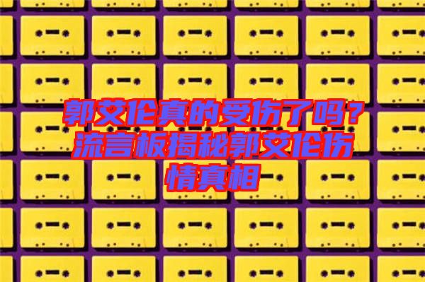 郭艾倫真的受傷了嗎？流言板揭秘郭艾倫傷情真相
