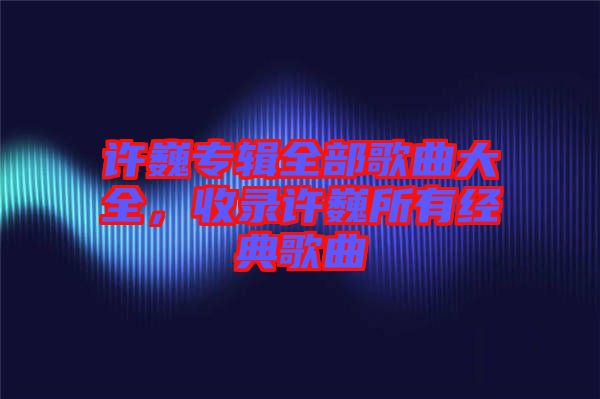 許巍專輯全部歌曲大全，收錄許巍所有經(jīng)典歌曲