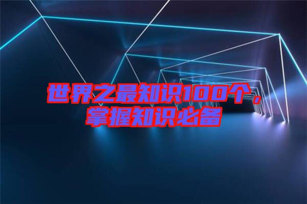 世界之最知識100個(gè)，掌握知識必備