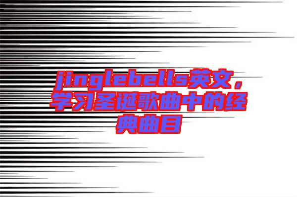 jinglebells英文，學(xué)習(xí)圣誕歌曲中的經(jīng)典曲目