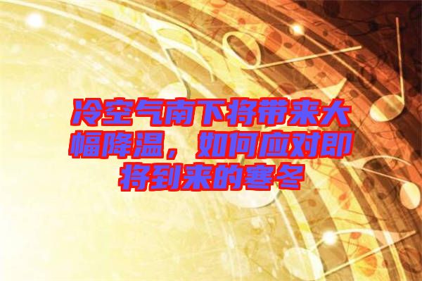 冷空氣南下將帶來大幅降溫，如何應(yīng)對即將到來的寒冬
