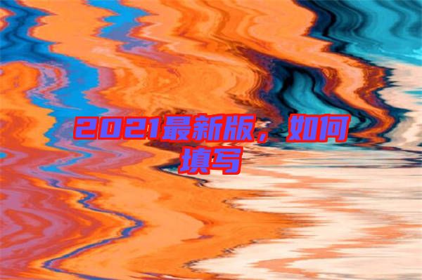 2021最新版，如何填寫