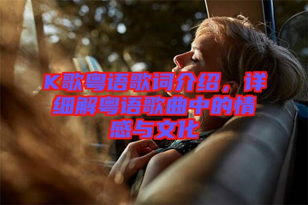 K歌粵語歌詞介紹，詳細(xì)解粵語歌曲中的情感與文化
