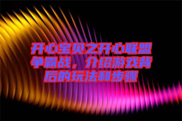 開心寶貝之開心聯(lián)盟爭(zhēng)霸戰(zhàn)，介紹游戲背后的玩法和步驟