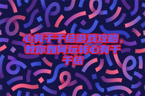 心有千千結(jié)游戲攻略，教你如何玩轉(zhuǎn)心有千千結(jié)