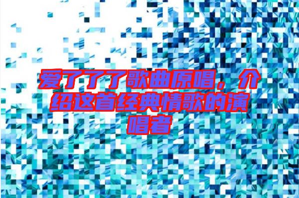 愛(ài)了了了歌曲原唱，介紹這首經(jīng)典情歌的演唱者