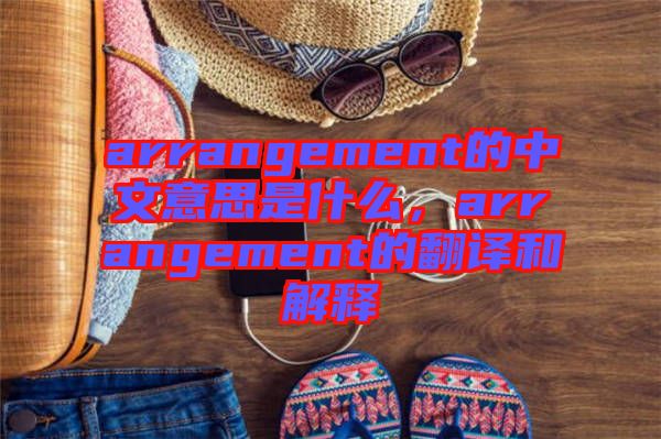 arrangement的中文意思是什么，arrangement的翻譯和解釋