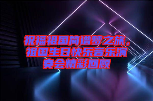 祝福祖國簡譜夢之旅，祖國生日快樂音樂演奏會精彩回顧