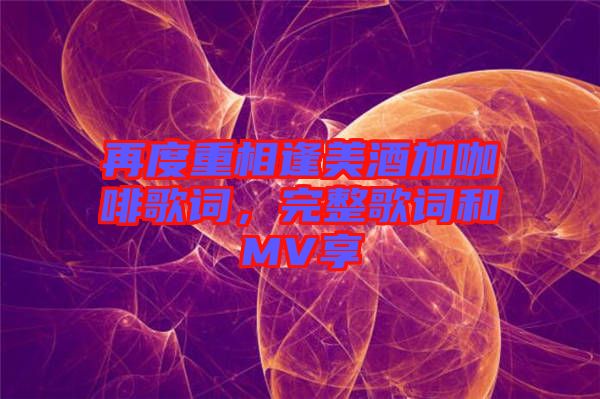 再度重相逢美酒加咖啡歌詞，完整歌詞和MV享