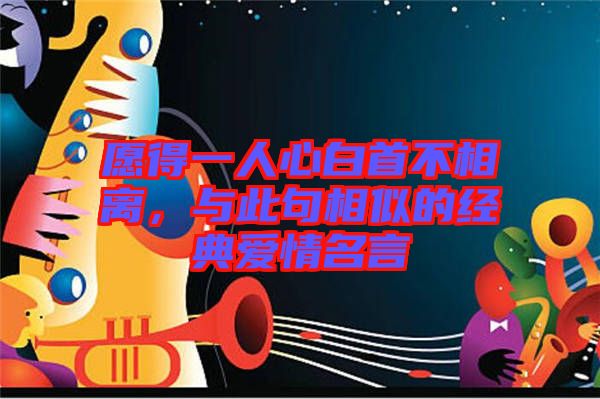 愿得一人心白首不相離，與此句相似的經(jīng)典愛情名言