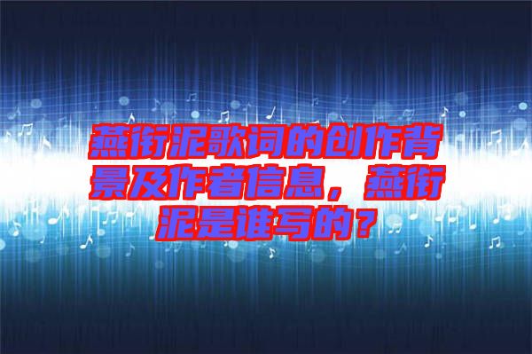 燕銜泥歌詞的創(chuàng)作背景及作者信息，燕銜泥是誰寫的？
