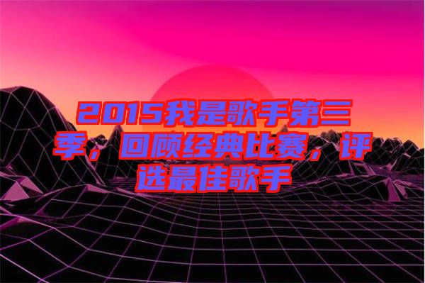 2015我是歌手第三季，回顧經(jīng)典比賽，評選最佳歌手