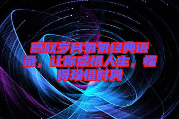 感嘆歲月匆匆經(jīng)典語錄，讓你感悟人生，懂得珍惜時(shí)間