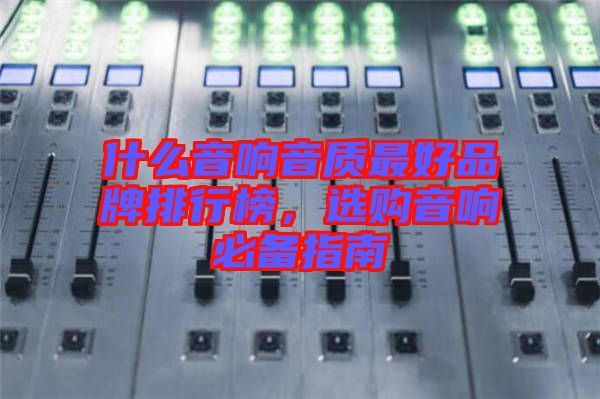 什么音響音質(zhì)最好品牌排行榜，選購(gòu)音響必備指南