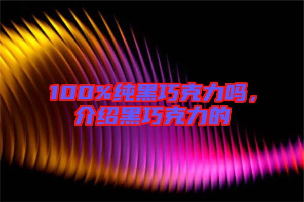 100%純黑巧克力嗎，介紹黑巧克力的