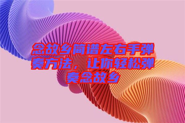 念故鄉(xiāng)簡(jiǎn)譜左右手彈奏方法，讓你輕松彈奏念故鄉(xiāng)