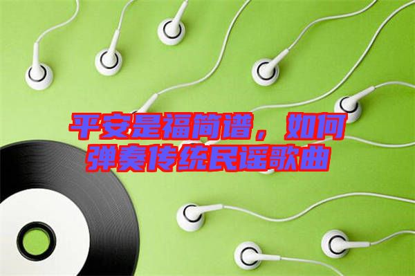 平安是福簡譜，如何彈奏傳統(tǒng)民謠歌曲