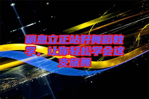稍息立正站好舞蹈教學(xué)，讓你輕松學(xué)會這支旅舞