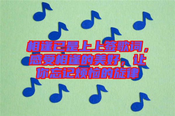 相逢已是上上簽歌詞，感受相逢的美好，讓你忘記煩惱的旋律