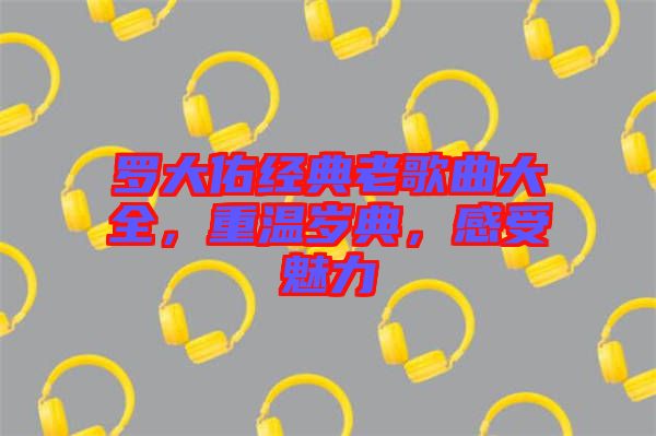 羅大佑經(jīng)典老歌曲大全，重溫歲典，感受魅力
