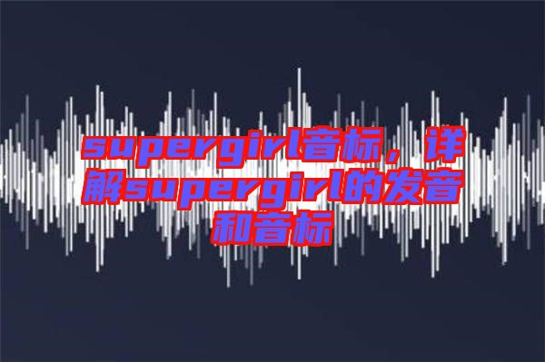 supergirl音標(biāo)，詳解supergirl的發(fā)音和音標(biāo)