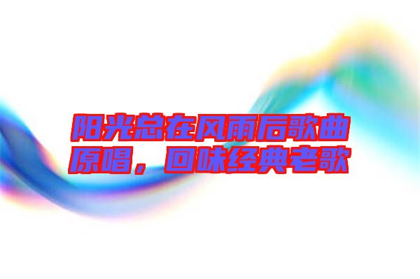陽(yáng)光總在風(fēng)雨后歌曲原唱，回味經(jīng)典老歌