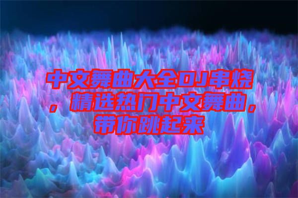 中文舞曲大全DJ串燒，精選熱門(mén)中文舞曲，帶你跳起來(lái)