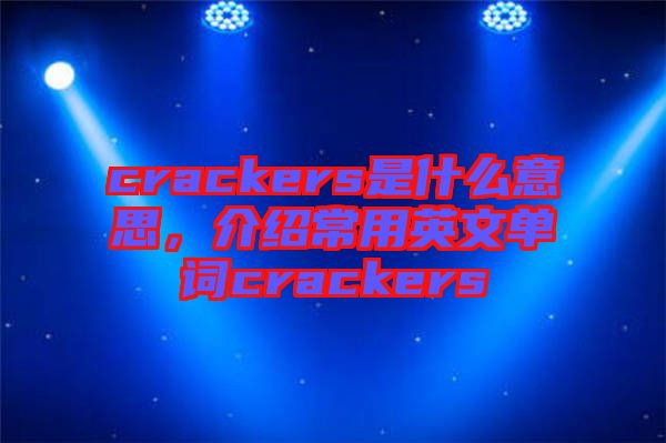 crackers是什么意思，介紹常用英文單詞crackers